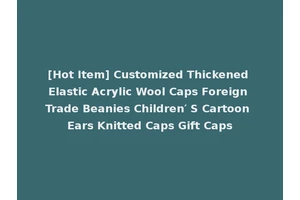 [Hot Item] Customized Thickened Elastic Acrylic Wool Caps Foreign Trade Beanies Children′ S Cartoon Ears Knitted Caps Gift Caps