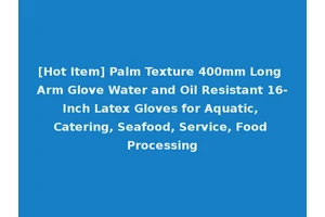 [Hot Item] Palm Texture 400mm Long Arm Glove Water and Oil Resistant 16-Inch Latex Gloves for Aquatic, Catering, Seafood, Service, Food Processing