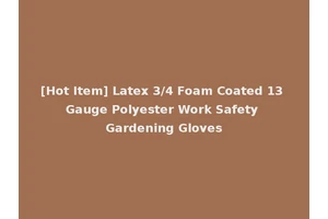[Hot Item] Latex 3/4 Foam Coated 13 Gauge Polyester Work Safety Gardening Gloves