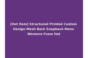 [Hot Item] Structured Printed Custom Design Mesh Back Snapback Mens Womens Foam Hat