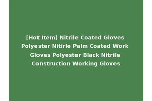 [Hot Item] Nitrile Coated Gloves Polyester Nitirle Palm Coated Work Gloves Polyester Black Nitrile Construction Working Gloves