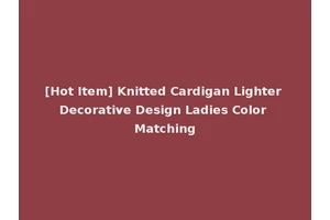 [Hot Item] Knitted Cardigan Lighter Decorative Design Ladies Color Matching