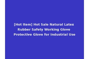 [Hot Item] Hot Sale Natural Latex Rubber Safety Working Glove Protective Glove for Industrial Use