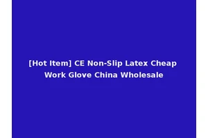 [Hot Item] CE Non-Slip Latex Cheap Work Glove China Wholesale