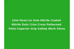 [Hot Item] on Sale Nitrile Coated Nitrile Dots Criss Cross Patterned Palm Superior Grip Safety Work Glove
