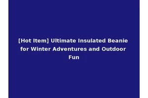 [Hot Item] Ultimate Insulated Beanie for Winter Adventures and Outdoor Fun