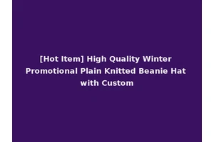 [Hot Item] High Quality Winter Promotional Plain Knitted Beanie Hat with Custom