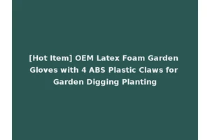 [Hot Item] OEM Latex Foam Garden Gloves with 4 ABS Plastic Claws for Garden Digging Planting