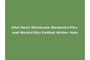 [Hot Item] Wholesale Women's and Men's Knitted Winter Hats