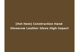 [Hot Item] Construction Hand Glovecow Leather Glove High Impact