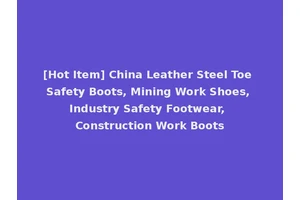 [Hot Item] China Leather Steel Toe Safety Boots, Mining Work Shoes, Industry Safety Footwear, Construction Work Boots