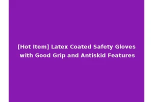 [Hot Item] Latex Coated Safety Gloves with Good Grip and Antiskid Features