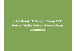[Hot Item] 10 Gauge Cheap PVC Dotted White Cotton Gloves From Shandong