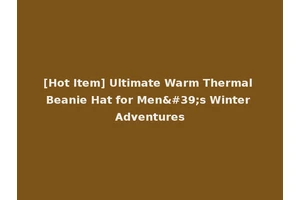 [Hot Item] Ultimate Warm Thermal Beanie Hat for Men's Winter Adventures