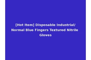 [Hot Item] Disposable Industrial/Normal Blue Fingers Textured Nitrile Gloves