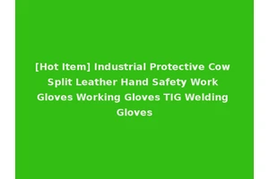 [Hot Item] Industrial Protective Cow Split Leather Hand Safety Work Gloves Working Gloves TIG Welding Gloves