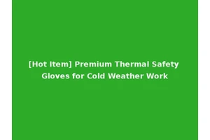 [Hot Item] Premium Thermal Safety Gloves for Cold Weather Work