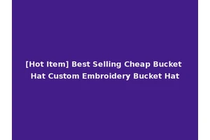 [Hot Item] Best Selling Cheap Bucket Hat Custom Embroidery Bucket Hat