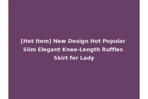 [Hot Item] New Design Hot Popular Slim Elegant Knee-Length Ruffles Skirt for Lady