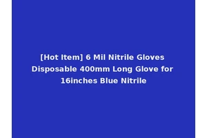 [Hot Item] 6 Mil Nitrile Gloves Disposable 400mm Long Glove for 16inches Blue Nitrile