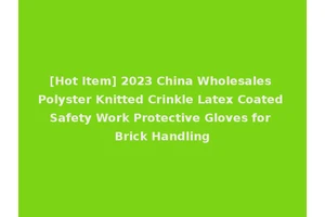 [Hot Item] 2023 China Wholesales Polyster Knitted Crinkle Latex Coated Safety Work Protective Gloves for Brick Handling