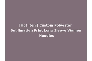 [Hot Item] Custom Polyester Sublimation Print Long Sleeve Women Hoodies