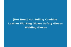 [Hot Item] Hot Selling Cowhide Leather Working Gloves Safety Gloves Welding Gloves
