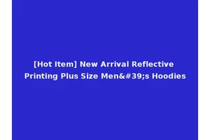 [Hot Item] New Arrival Reflective Printing Plus Size Men's Hoodies