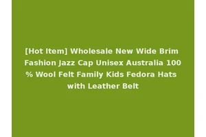 [Hot Item] Wholesale New Wide Brim Fashion Jazz Cap Unisex Australia 100% Wool Felt Family Kids Fedora Hats with Leather Belt