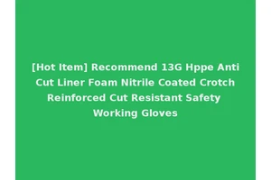 [Hot Item] Recommend 13G Hppe Anti Cut Liner Foam Nitrile Coated Crotch Reinforced Cut Resistant Safety Working Gloves