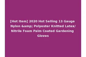 [Hot Item] 2020 Hot Selling 13 Gauge Nylon &amp; Polyester Knitted Latex/Nitrile Foam Palm Coated Gardening Gloves