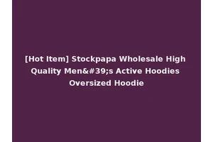 [Hot Item] Stockpapa Wholesale High Quality Men's Active Hoodies Oversized Hoodie