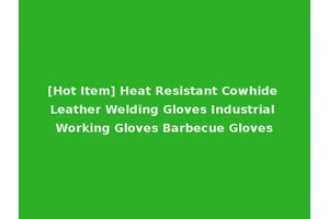 [Hot Item] Heat Resistant Cowhide Leather Welding Gloves Industrial Working Gloves Barbecue Gloves