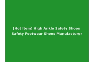 [Hot Item] High Ankle Safety Shoes Safety Footwear Shoes Manufacturer