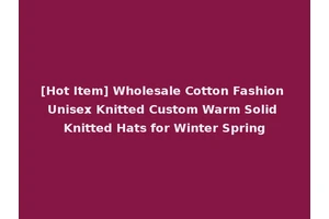 [Hot Item] Wholesale Cotton Fashion Unisex Knitted Custom Warm Solid Knitted Hats for Winter Spring