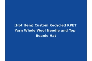 [Hot Item] Custom Recycled RPET Yarn Whole Wool Needle and Top Beanie Hat