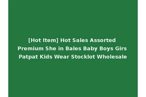 [Hot Item] Hot Sales Assorted Premium She in Bales Baby Boys Girs Patpat Kids Wear Stocklot Wholesale