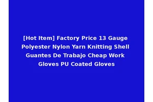 [Hot Item] Factory Price 13 Gauge Polyester Nylon Yarn Knitting Shell Guantes De Trabajo Cheap Work Gloves PU Coated Gloves