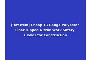 [Hot Item] Cheap 13 Gauge Polyester Liner Dipped Nitrile Work Safety Gloves for Construction