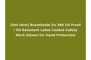 [Hot Item] Breathable En 388 Oil Proof / Oil Resistant Latex Coated Safety Work Gloves for Hand Protection
