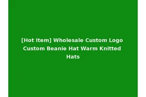 [Hot Item] Wholesale Custom Logo Custom Beanie Hat Warm Knitted Hats