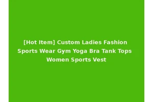 [Hot Item] Custom Ladies Fashion Sports Wear Gym Yoga Bra Tank Tops Women Sports Vest