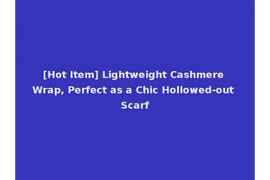 [Hot Item] Lightweight Cashmere Wrap, Perfect as a Chic Hollowed-out Scarf