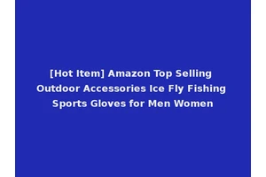 [Hot Item] Amazon Top Selling Outdoor Accessories Ice Fly Fishing Sports Gloves for Men Women