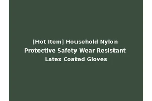 [Hot Item] Household Nylon Protective Safety Wear Resistant Latex Coated Gloves