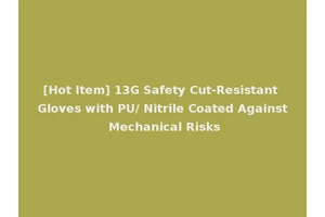 [Hot Item] 13G Safety Cut-Resistant Gloves with PU/ Nitrile Coated Against Mechanical Risks
