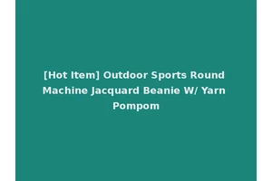 [Hot Item] Outdoor Sports Round Machine Jacquard Beanie W/ Yarn Pompom