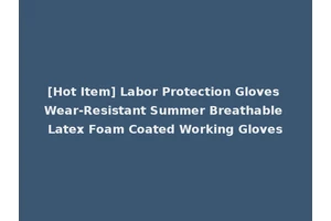 [Hot Item] Labor Protection Gloves Wear-Resistant Summer Breathable Latex Foam Coated Working Gloves