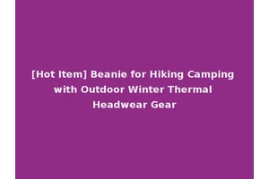 [Hot Item] Beanie for Hiking Camping with Outdoor Winter Thermal Headwear Gear