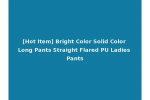 [Hot Item] Bright Color Solid Color Long Pants Straight Flared PU Ladies Pants